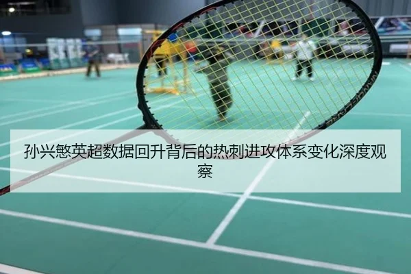 孙兴慜英超数据回升背后的热刺进攻体系变化深度观察